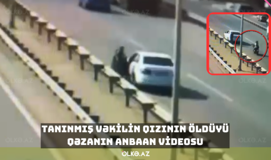 Tanınmış vəkilin qızının öldüyü qəzanın ANBAAN VİDEOSU