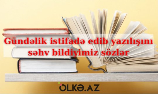 Tez-tez işlətdiyimiz və yazılışında səhvə yol verdiyimiz SÖZLƏR