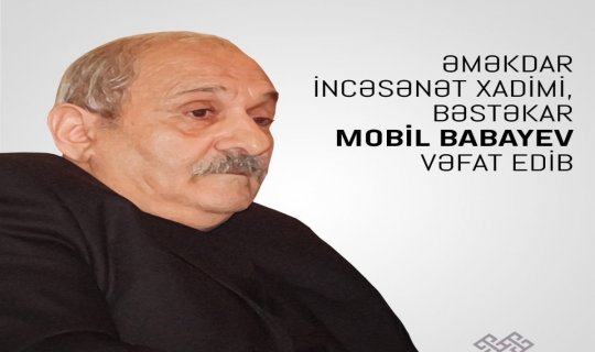 Mədəniyyət Nazirliyi bəstəkar Mobil Babayevin vəfatı ilə bağlı nekroloq yayıb