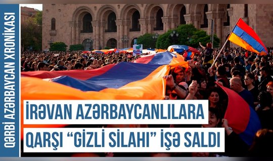 Qərbi Azərbaycan Xronikası: İrəvan azərbaycanlılara qarşı “gizli silahı” işə saldı