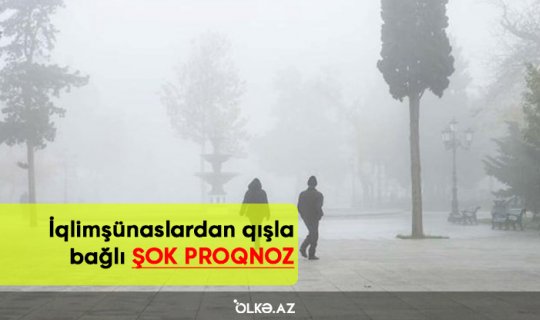 İqlimşünaslardan qışla bağlı ŞOK PROQNOZ