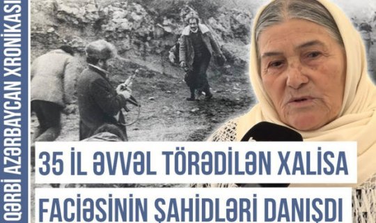 Qərbi Azərbaycan Xronikası: Xalisanın etnoqrafiyası - 35 ildən sonra xatırlanan acı faciələr - VİDEO