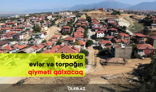 Bakıda evlər və torpağın qiyməti qalxacaq - VİDEO