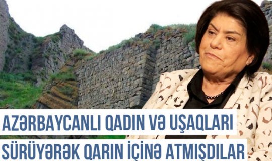 Qərbi Azərbaycan Xronikası: “Azərbaycanlı qadın və uşaqları sürüyərək qarın içinə atmışdılar” - VİDEO