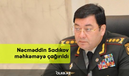 Nəcməddin Sadıkov məhkəməyə çağırıldı