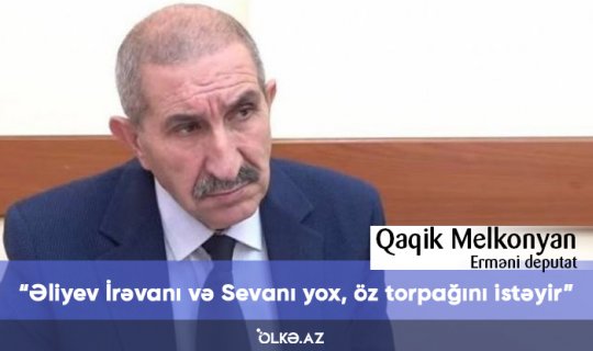 Əliyev İrəvanı və Sevanı yox, öz torpağını istəyir - Erməni deputat
