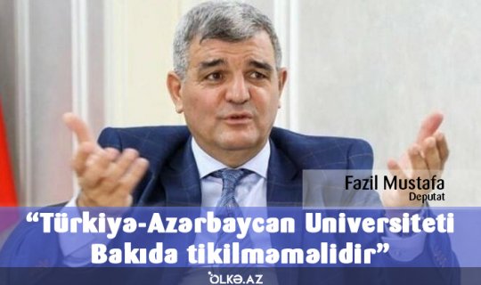 O universitet Bakıda tikilməməlidir – Fazil Mustafa