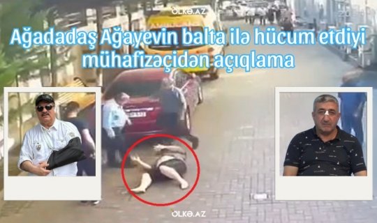 Ağadadaş Ağayevin balta ilə hücum etdiyi mühafizəçi: "Mənə dedi ki..." - VİDEO