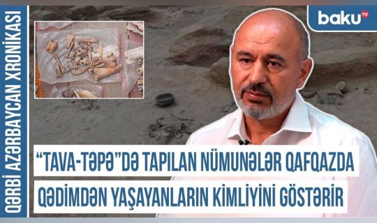 Qərbi Azərbaycan Xronikası: “Tava-təpə”də tapılan nümunələr Qafqazda qədimdən yaşayanların kimliyini göstərir