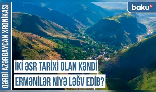 Qərbi Azərbaycan Xronikası: “İki əsr tarixi olan kəndi ermənilər niyə ləğv edib?” - VİDEO