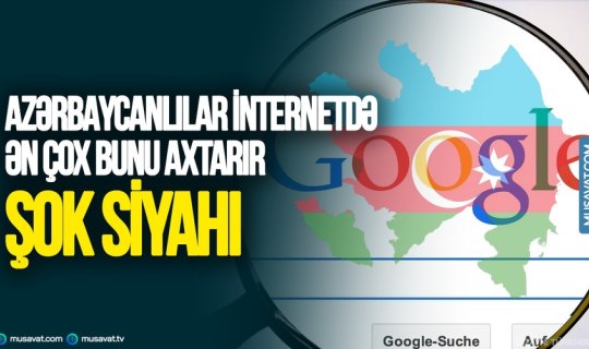 Azərbaycanlılar internetdə ən çox bunları axtarırlar - ŞOK SİYAHI