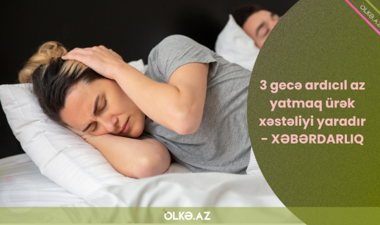 3 gecə ardıcıl az yatmaq ürək xəstəliyi yaradır - XƏBƏRDARLIQ