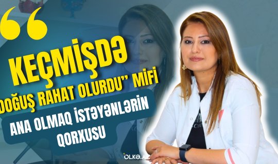 "Keçmişdə doğuş rahat olurdu" mifi, ana olmaq istəyənlərin qorxduğu məqamlar - Ginekoloqla müsahibə - VİDEO