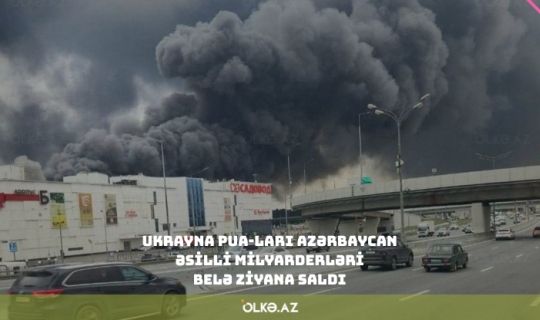 Ukrayna PUA-ları Azərbaycan əsilli milyarderləri belə ziyana saldı - VİDEO