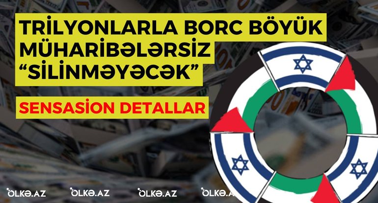 Trilyonlarla borc böyük müharibələrsiz “silinməyəcək” - SENSASİON DETALLAR