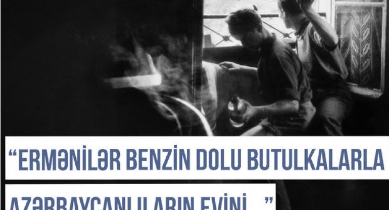Qərbi Azərbaycan Xronikası: “Ermənilər butulkalara benzin doldurub azərbaycanlıların evlərinə atırdılar”