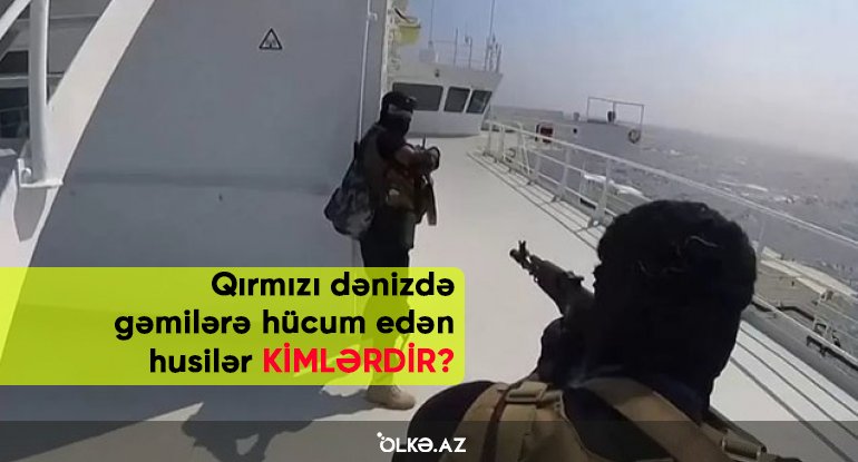 Qırmızı dənizdə gəmilərə hücum edən husilər KİMLƏRDİR?