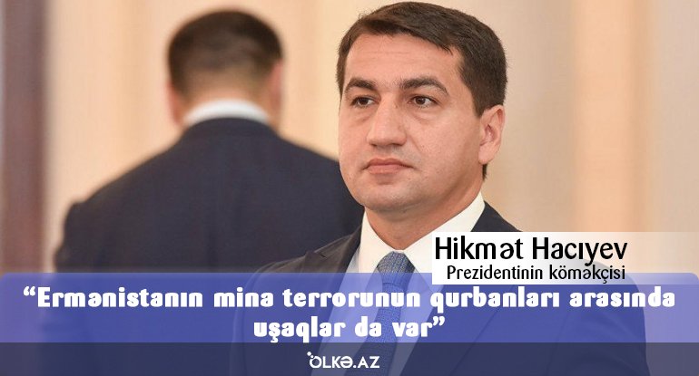 Hikmət Hacıyev: Ermənistanın mina terrorunun qurbanları arasında uşaqlar da ...
