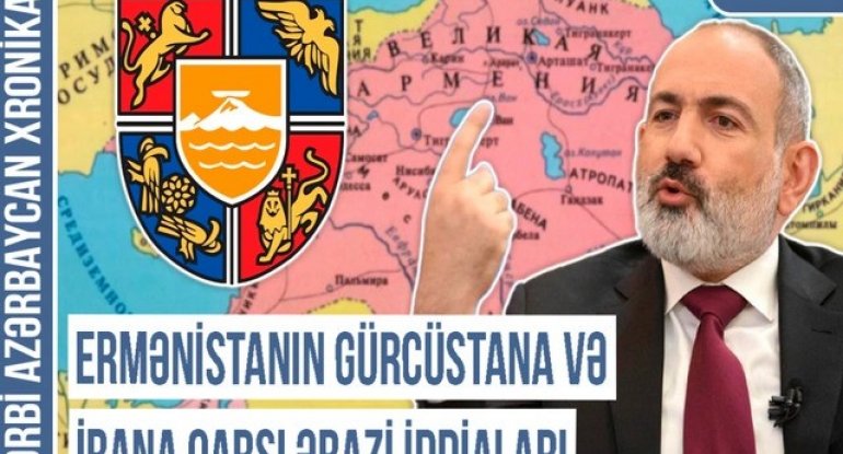 Qərbi Azərbaycan Xronikası: Ermənistanın Gürcüstana və İrana qarşı ərazi iddiaları