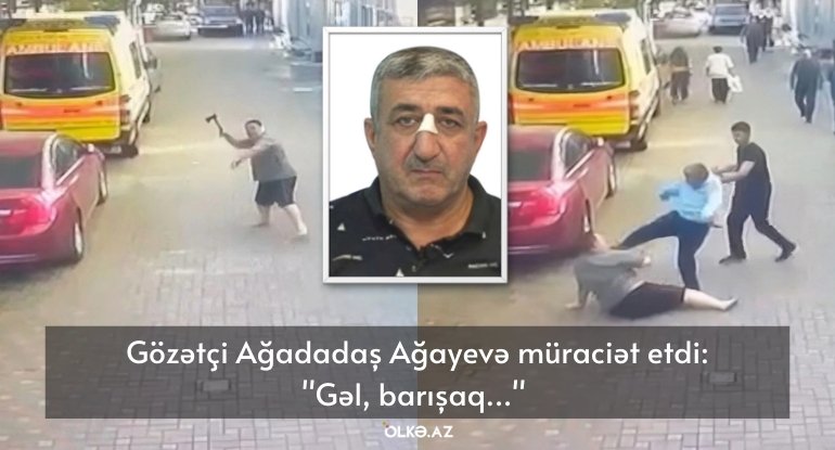 Gözətçi Ağadadaş Ağayevə CANLI yayımda müraciət etdi: "Gəl, barışaq..."