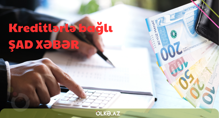 Kreditlərlə bağlı şad xəbər: müsbət qərar verildi - Rəsmi