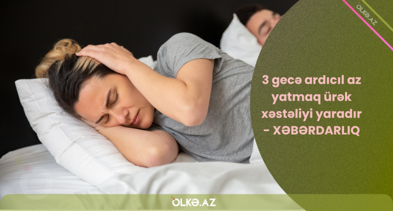 3 gecə ardıcıl az yatmaq ürək xəstəliyi yaradır - XƏBƏRDARLIQ