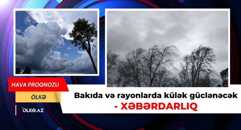Bakıda və rayonlarda külək güclənəcək - XƏBƏRDARLIQ