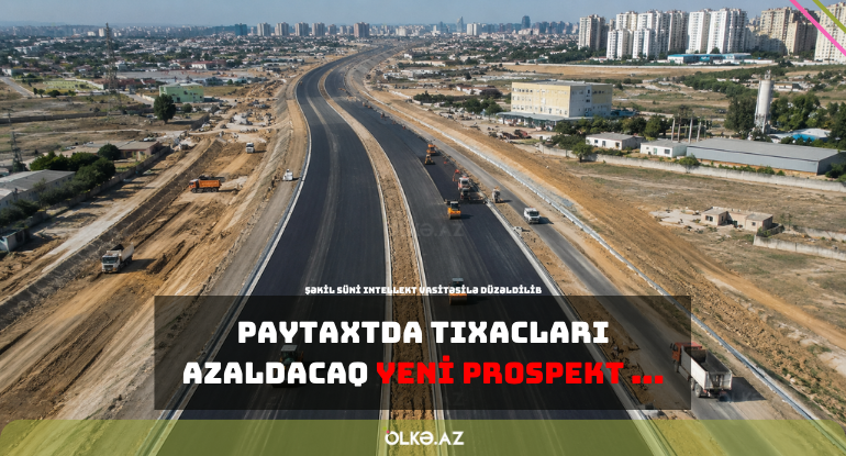 Paytaxtda tıxacları azaldacaq yeni prospekt inşa edilir