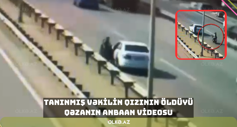 Tanınmış vəkilin qızının öldüyü qəzanın ANBAAN VİDEOSU