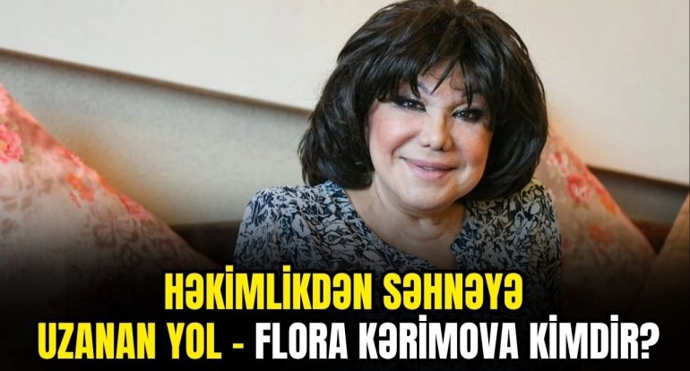 Həkimlikdən səhnəyə uzanan yol - Flora Kərimova kimdir?